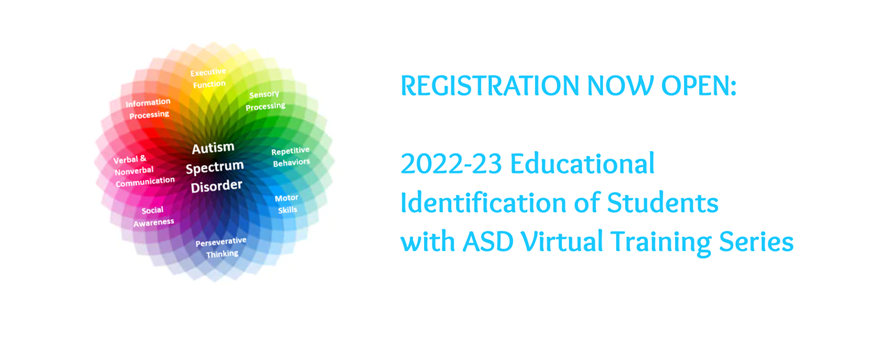 Registration now open for 2022-23 Educational Identification of Students with ASD Virtual Training Series. White background with text in turquoise. Rainbow colored graphic with Autism Spectrum Disorder characteristics.