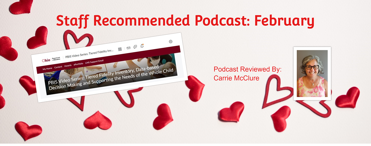 Staff Recommended Podcast: February, PBIS Video Series: TIered Fidelity Inventory, Data-Based Decision Making and Supporting the Needs of the Whole Child. Reviewed by Carrie Mcclure. Background white with red hearts of various sizes laying on the background.