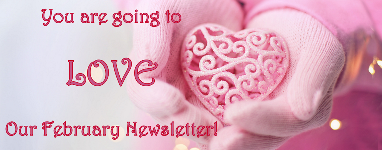 Two hands wearing pink gloves, holding a pink heart. Text: You are going to LOVE our February Newsletter!